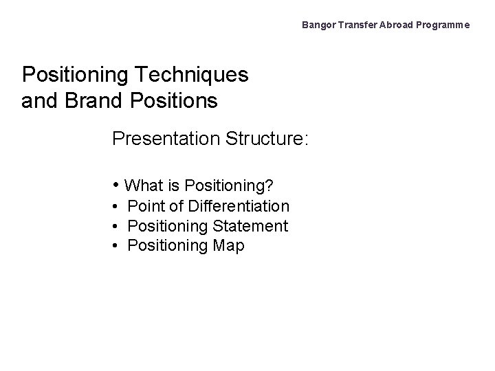 Bangor Transfer Abroad Programme Positioning Techniques and Brand Positions Presentation Structure: • What is