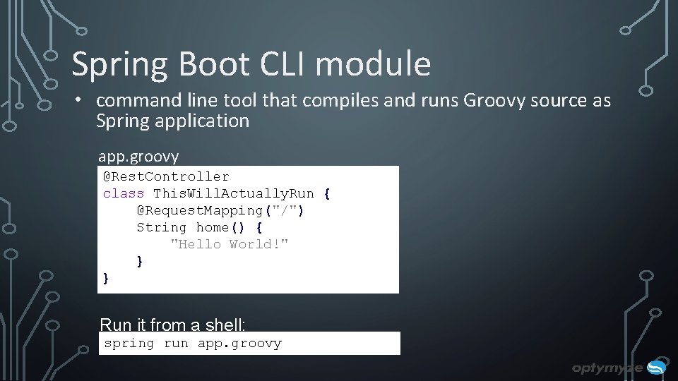 Spring Boot CLI module • command line tool that compiles and runs Groovy source Spring Boot CLI module • command line tool that compiles and runs Groovy source