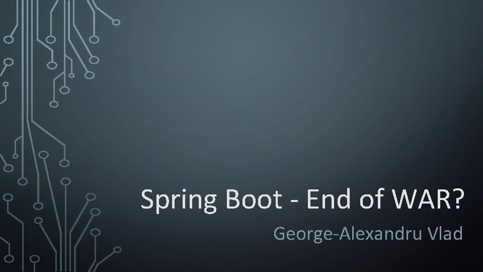 Spring Boot - End of WAR? George-Alexandru Vlad Spring Boot - End of WAR? George-Alexandru Vlad