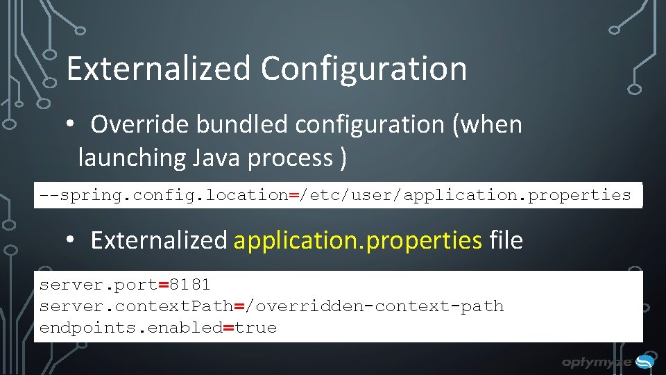 Externalized Configuration • Override bundled configuration (when launching Java process ) --spring. config. location=/etc/user/application. Externalized Configuration • Override bundled configuration (when launching Java process ) --spring. config. location=/etc/user/application.