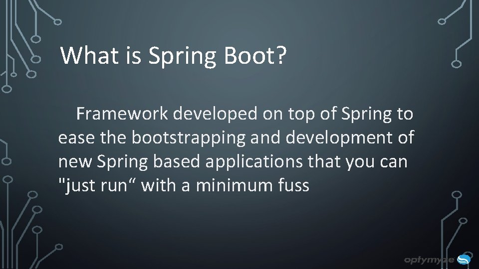 What is Spring Boot? Framework developed on top of Spring to ease the bootstrapping What is Spring Boot? Framework developed on top of Spring to ease the bootstrapping
