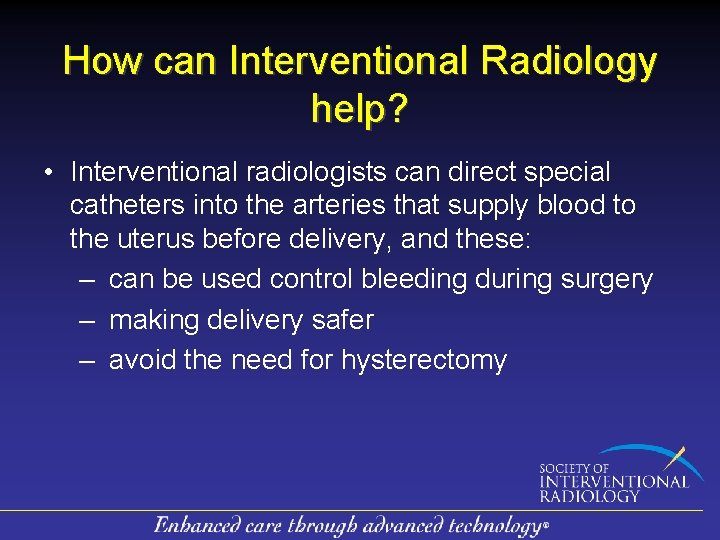 How can Interventional Radiology help? • Interventional radiologists can direct special catheters into the