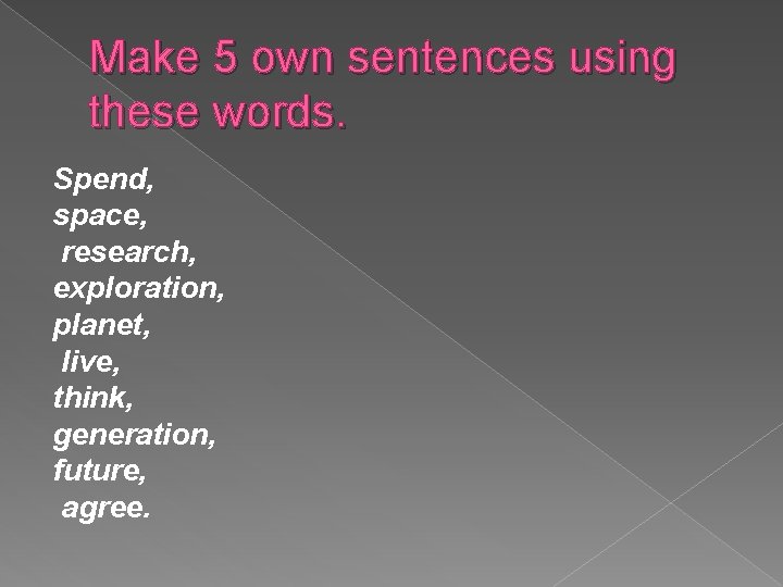 Make 5 own sentences using these words. Spend, space, research, exploration, planet, live, think,