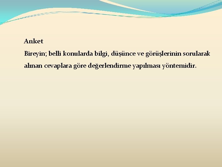 Anket Bireyin; belli konularda bilgi, düşünce ve görüşlerinin sorularak alınan cevaplara göre değerlendirme yapılması