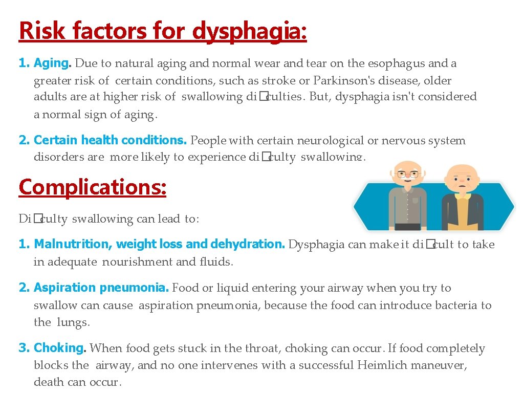 Risk factors for dysphagia: 1. Aging. Due to natural aging and normal wear and