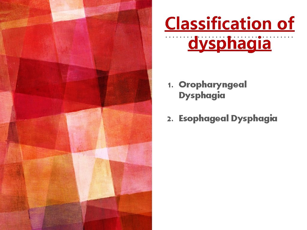 Classification of dysphagia 1. Oropharyngeal Dysphagia 2. Esophageal Dysphagia 