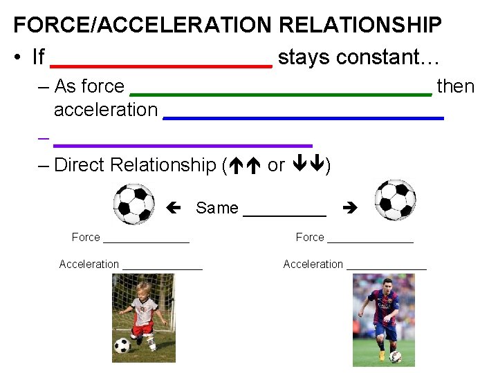 FORCE/ACCELERATION RELATIONSHIP • If _________ stays constant… – As force ______________ then acceleration _____________