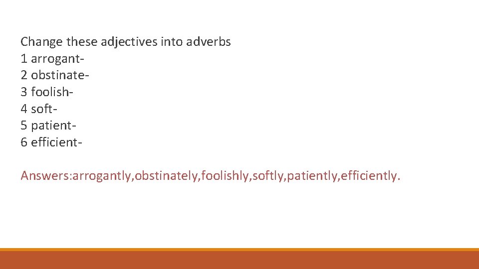 Change these adjectives into adverbs 1 arrogant 2 obstinate 3 foolish 4 soft 5