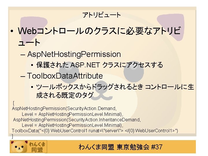 アトリビュート • Webコントロールのクラスに必要なアトリビ ュート – Asp. Net. Hosting. Permission • 保護された ASP. NET クラスにアクセスする
