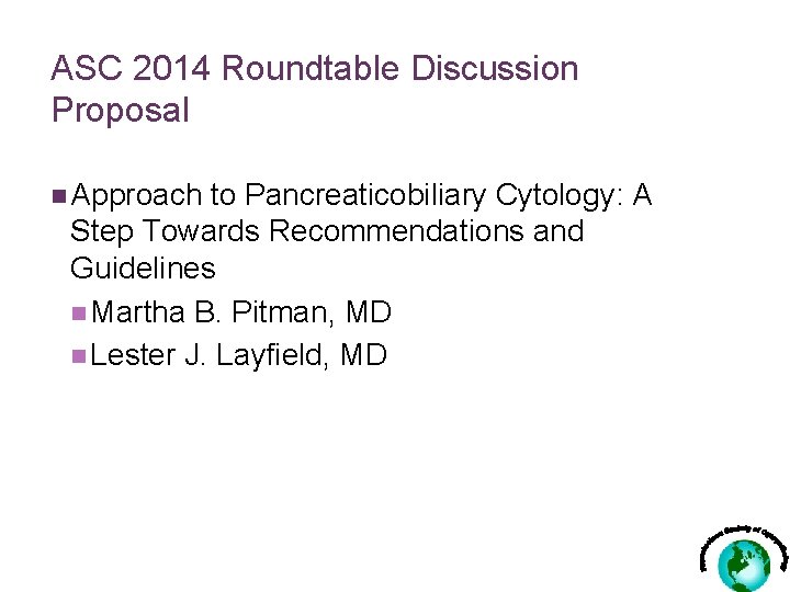 ASC 2014 Roundtable Discussion Proposal n Approach to Pancreaticobiliary Cytology: A Step Towards Recommendations