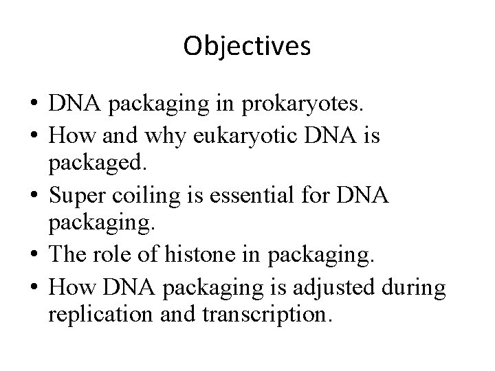 Objectives • DNA packaging in prokaryotes. • How and why eukaryotic DNA is packaged.