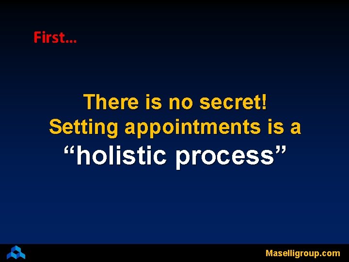 First… There is no secret! Setting appointments is a “holistic process” Maselligroup. com 