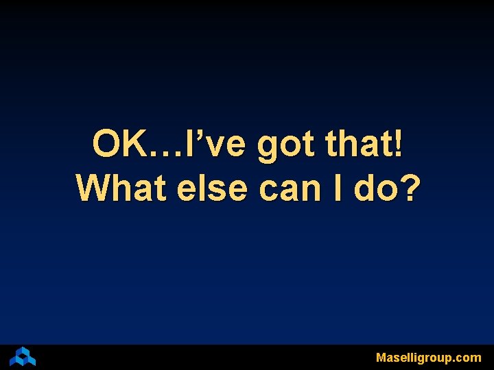 OK…I’ve got that! What else can I do? Maselligroup. com 