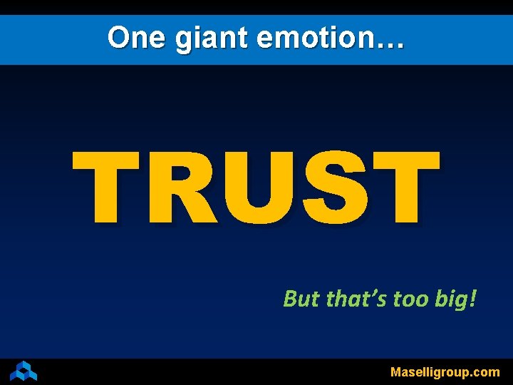 One giant emotion… TRUST But that’s too big! Maselligroup. com 