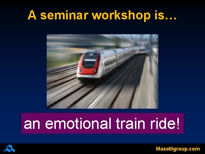 A seminar workshop is… an emotional train ride! Maselligroup. com 