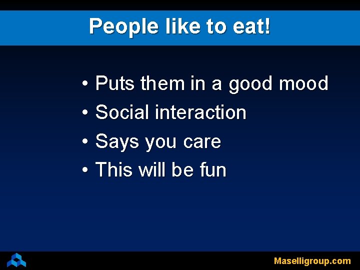 People like to eat! • Puts them in a good mood • Social interaction