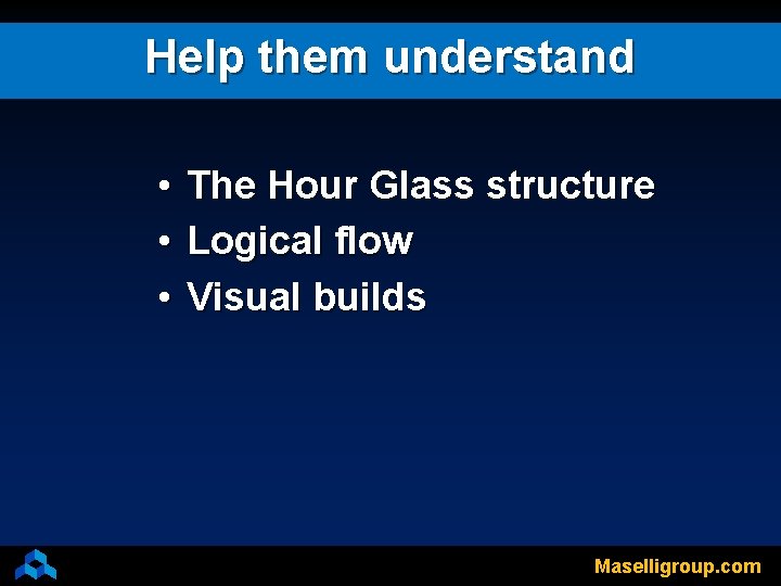 Help them understand • • • The Hour Glass structure Logical flow Visual builds