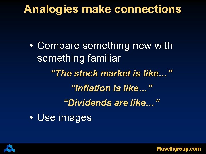 Analogies make connections • Compare something new with something familiar “The stock market is