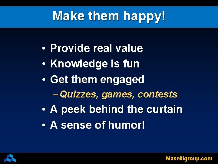 Make them happy! • • • Provide real value Knowledge is fun Get them