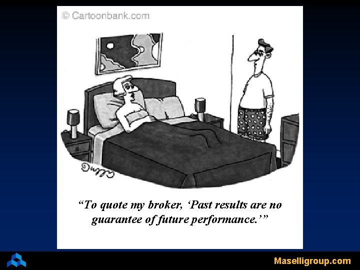 “To quote my broker, ‘Past results are no guarantee of future performance. ’” Maselligroup.