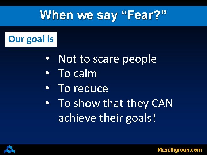 When we say “Fear? ” Our goal is • • Not to scare people