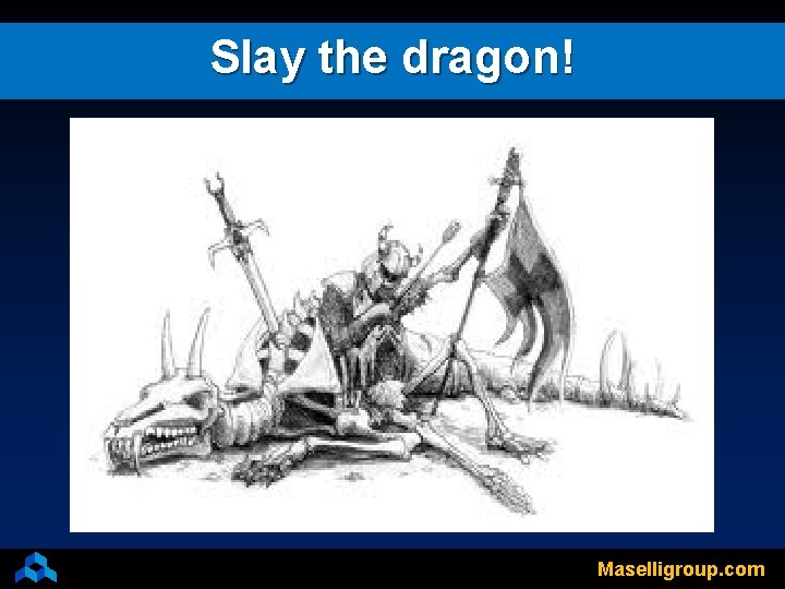 Slay the dragon! Maselligroup. com 