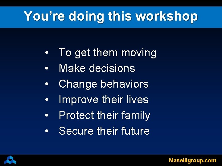 You’re doing this workshop • • • To get them moving Make decisions Change