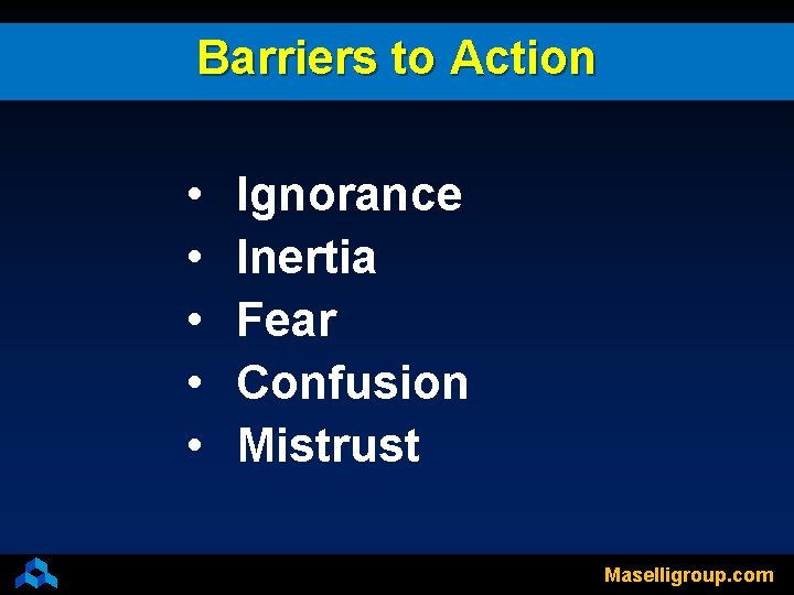 Barriers to Action • • • Ignorance Inertia Fear Confusion Mistrust Maselligroup. com 