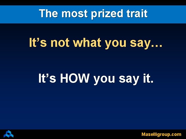 The most prized trait It’s not what you say… It’s HOW you say it.