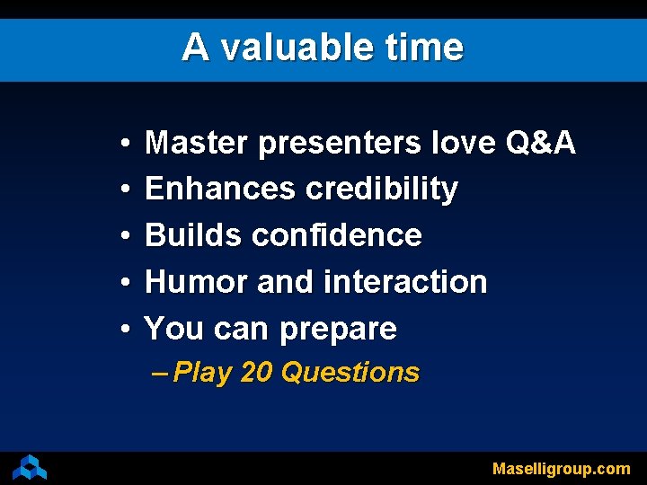 A valuable time • • • Master presenters love Q&A Enhances credibility Builds confidence
