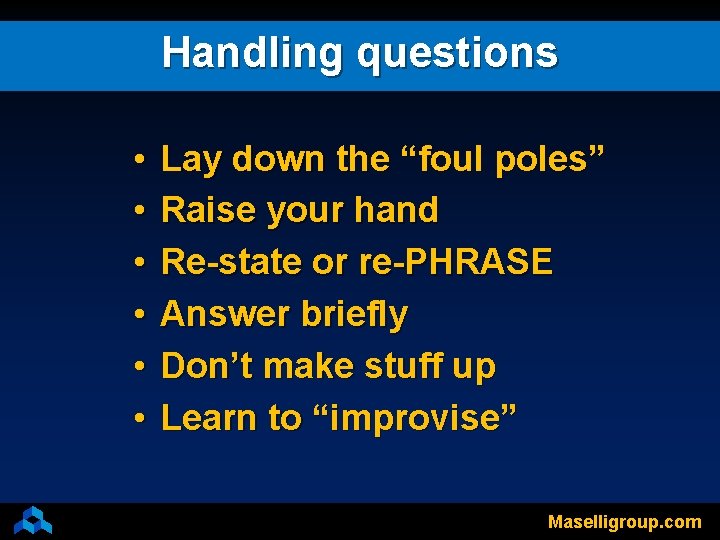 Handling questions • • • Lay down the “foul poles” Raise your hand Re-state