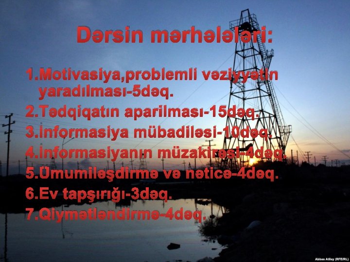 Dərsin mərhələləri: 1. Motivasiya, problemli vəziyyətin yaradılması-5 dəq. 2. Tədqiqatın aparilması-15 dəq. 3. İnformasiya