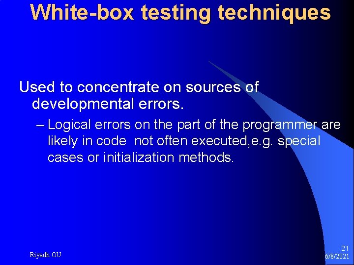 White-box testing techniques Used to concentrate on sources of developmental errors. – Logical errors