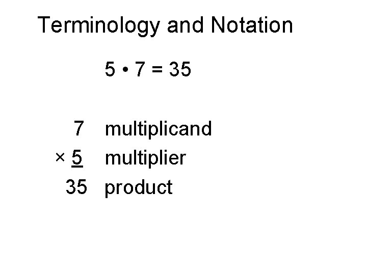 Terminology and Notation 5 • 7 = 35 7 multiplicand × 5 multiplier 35