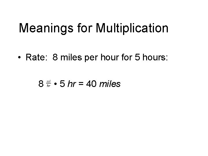 Meanings for Multiplication • Rate: 8 miles per hour for 5 hours: 8 •