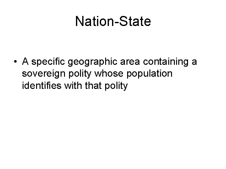 Nation-State • A specific geographic area containing a sovereign polity whose population identifies with
