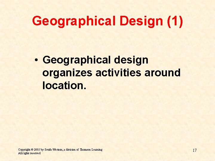 Geographical Design (1) • Geographical design organizes activities around location. Copyright © 2005 by