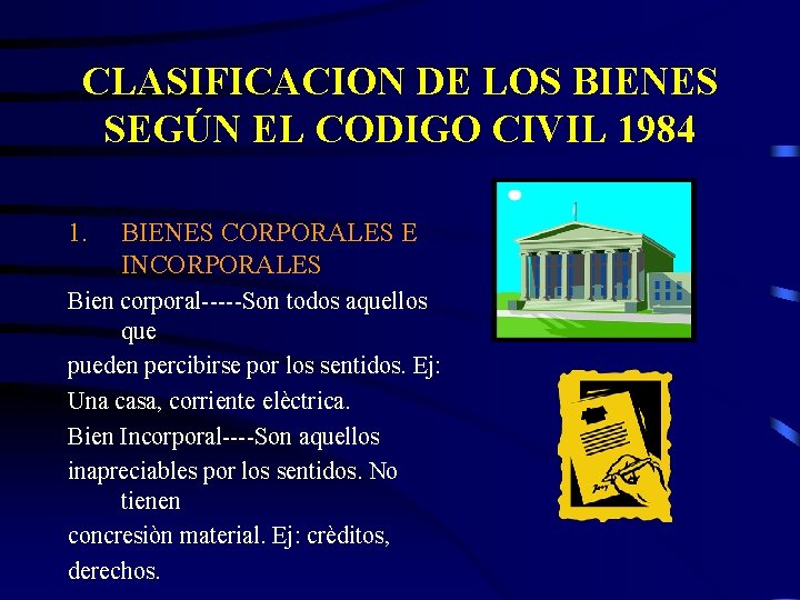 CLASIFICACION DE LOS BIENES SEGÚN EL CODIGO CIVIL 1984 1. BIENES CORPORALES E INCORPORALES