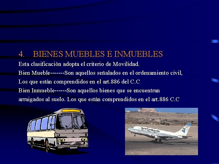 4. BIENES MUEBLES E INMUEBLES Esta clasificaciòn adopta el criterio de Movilidad. Bien Mueble-------Son