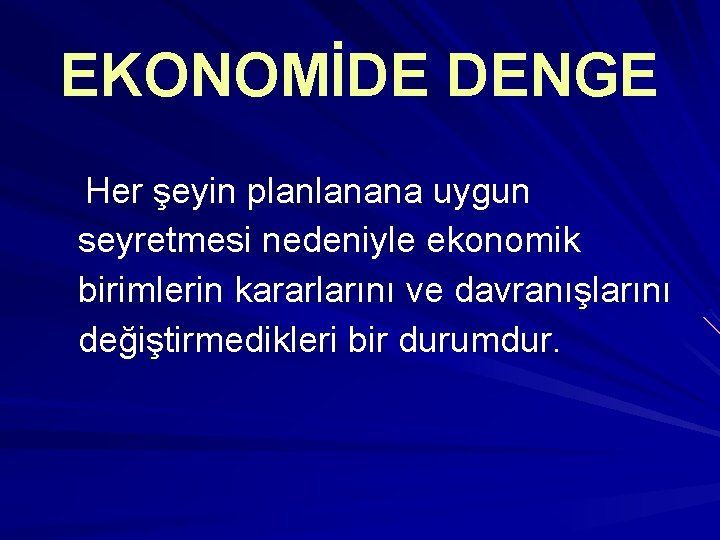 EKONOMİDE DENGE Her şeyin planlanana uygun seyretmesi nedeniyle ekonomik birimlerin kararlarını ve davranışlarını değiştirmedikleri