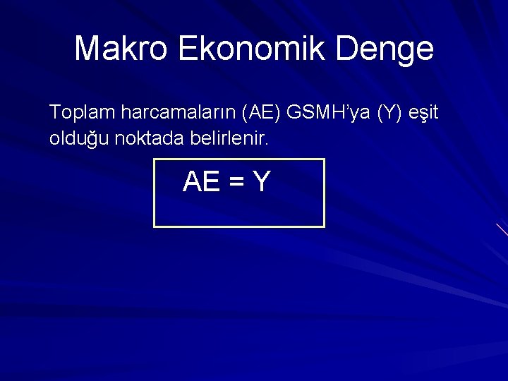 Makro Ekonomik Denge Toplam harcamaların (AE) GSMH’ya (Y) eşit olduğu noktada belirlenir. AE =