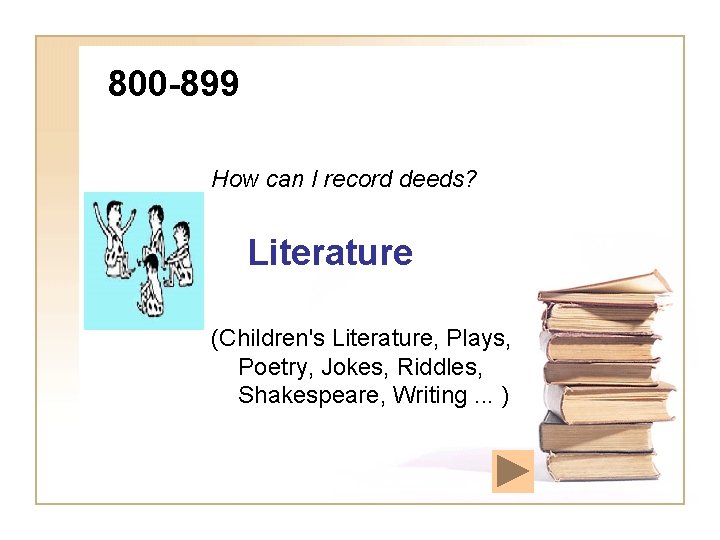 800 -899 How can I record deeds? Literature (Children's Literature, Plays, Poetry, Jokes, Riddles,