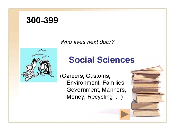 300 -399 Who lives next door? Social Sciences (Careers, Customs, Environment, Families, Government, Manners,