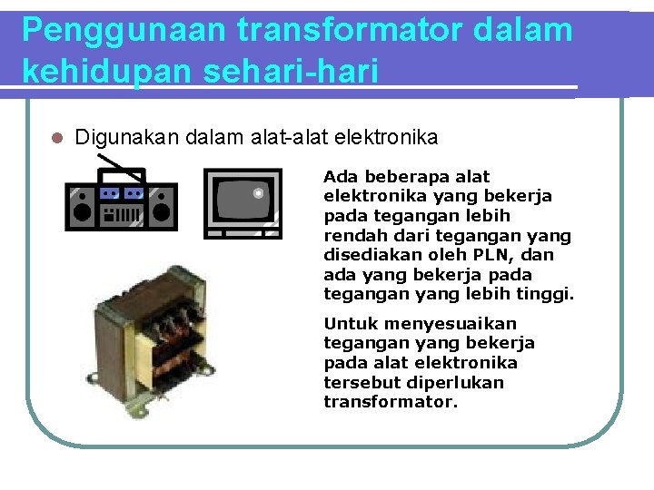 Penggunaan transformator dalam kehidupan sehari-hari l Digunakan dalam alat-alat elektronika Ada beberapa alat elektronika