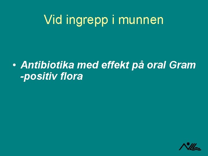 Vid ingrepp i munnen • Antibiotika med effekt på oral Gram -positiv flora 
