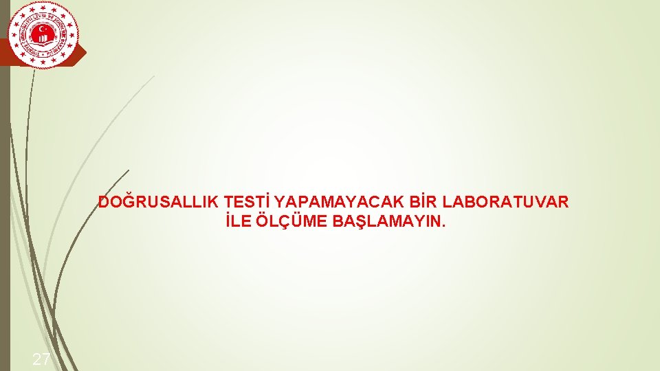 DOĞRUSALLIK TESTİ YAPAMAYACAK BİR LABORATUVAR İLE ÖLÇÜME BAŞLAMAYIN. 27 