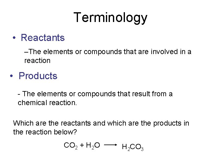 Terminology • Reactants –The elements or compounds that are involved in a reaction •