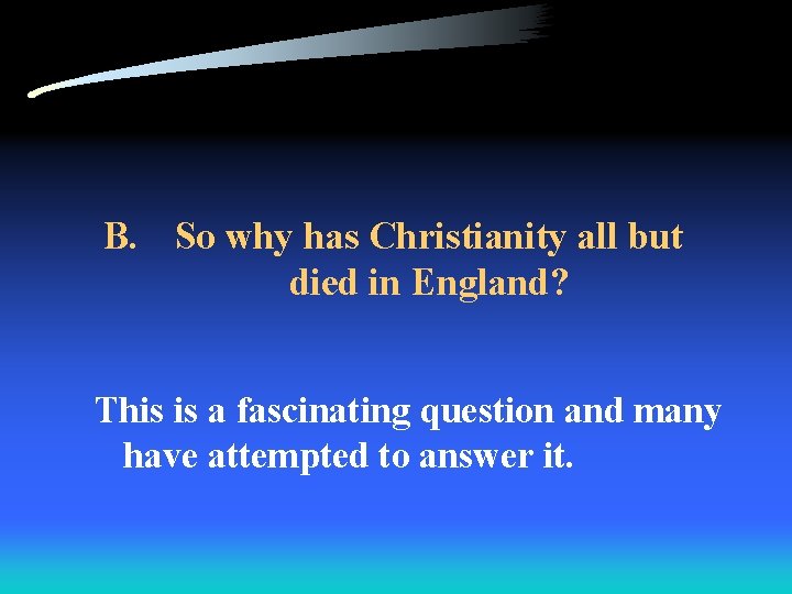 B. So why has Christianity all but died in England? This is a fascinating