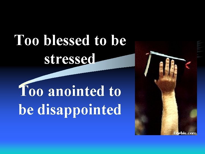 Too blessed to be stressed Too anointed to be disappointed 