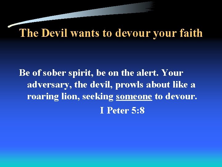 The Devil wants to devour your faith Be of sober spirit, be on the
